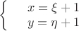 $\left\{
\begin{array}{rcl}
 &x=\xi + 1& \\
 &y=\eta + 1& \\
\end{array}
\right.$