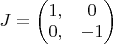 $J = \left ( \begin{matrix} 1, & 0 \\ 0, & -1 \end{matrix} \right )$
