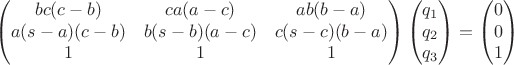 $$\begin{pmatrix} bc(c-b) & ca(a-c) & ab(b-a)\\ a(s-a)(c-b) & b(s-b)(a-c) & c(s-c)(b-a)\\ 1 & 1 & 1\end{pmatrix}\begin{pmatrix} q_1\\ q_2\\ q_3\end{pmatrix} = \begin{pmatrix} 0\\ 0\\ 1\end{pmatrix}$$
