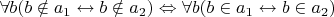 $\forall b(b \notin a_1 \leftrightarrow b \notin a_2) \Leftrightarrow \forall b(b \in a_1 \leftrightarrow b \in a_2)$