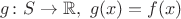 $g\colon S\to\mathbb{R},\ g(x)=f(x)$