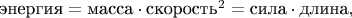 $\text{энергия}=\text{масса}\cdot\text{скорость}^2=\text{сила}\cdot\text{длина},$