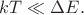 $kT\ll\Delta E.$