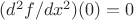 $(d^2 f/dx^2)(0) = 0$