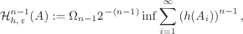 $$\mathcal{H}^{n-1}_{h,\,\varepsilon}(A):= \Omega_{n-1}2^{\,-{(n-1)}}
\inf\sum^{\infty}_{i=1}\left(h(A_i)\right)^{n-1},$$