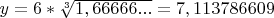 $y = 6 * \sqrt[3] {1,66666...}   =   7,113786609$