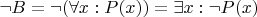 $\neg B = \neg (\forall x: P(x)) = \exists x: \neg P(x)$