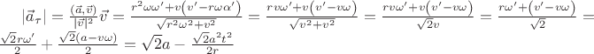 $|\vec{a}_\tau|=\frac{(\vec{a},\vec{v})}{|\vec{v}|^2}\vec{v}=\frac{r^2 \omega \omega'+v \left(v'-r \omega \alpha '\right)}{\sqrt{r^2 \omega^2+v^2}}=\frac{r v \omega'+v \left(v'-v \omega\right)}{\sqrt{v^2+v^2}}=\frac{r v \omega'+v \left(v'-v \omega\right)}{\sqrt{2}v}=\frac{r \omega'+\left(v'-v \omega\right)}{\sqrt{2}}=\frac{\sqrt{2} r \omega'}{2}+\frac{\sqrt{2}\left(a-v \omega\right)}{2}=\sqrt{2}a-\frac{\sqrt{2}a^2 t^2}{2r}$