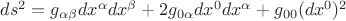$\[d{s^2} = {g_{\alpha \beta }}d{x^\alpha }d{x^\beta } + 2{g_{0\alpha }}d{x^0}d{x^\alpha } + {g_{00}}{(d{x^0})^2}\]$