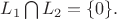 $L_1\bigcap L_2=\{0\}.$