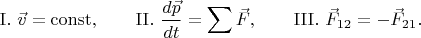 $$\mathrm{I.}\,\,\vec{v}=\mathrm{const},\qquad\mathrm{II.}\,\,\dfrac{d\vec{p}}{dt}=\sum\vec{F},\qquad\mathrm{III.}\,\,\vec{F}_{12}=-\vec{F}_{21}.$$