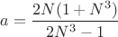 $a = \dfrac{2N(1+N^3)}{2N^3-1}$