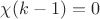 $\chi(k-1)=0$