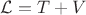 $\mathcal{L}=T+V$