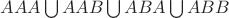 $AAA\bigcup AAB \bigcup ABA \bigcup ABB$