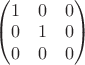 $\begin{pmatrix}
1 &0  &0 \\ 
0 &1  &0 \\ 
 0& 0 &0 
\end{pmatrix}$