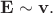 $\mathbf{E}\sim\mathbf{v}.$