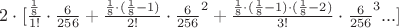 $2 \cdot [ \frac {\frac{1}{8}} {1!}\cdot\frac{6}{256} + \frac {\frac{1}{8}\cdot(\frac{1}{8} - 1)} {2!}\cdot\frac{6}{256}^{2} + 
\frac {\frac{1}{8}\cdot(\frac{1}{8} - 1)\cdot(\frac{1}{8} - 2)} {3!}\cdot\frac{6}{256}^{3} ... ]$