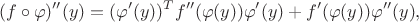 $$(f\circ \varphi)^{\prime\prime}(y) = (\varphi^\prime(y))^T f^{\prime\prime}(\varphi(y))\varphi^\prime(y) + f^\prime(\varphi(y))\varphi^{\prime\prime}(y),$$