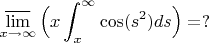 $$\varlimsup_{x\to\infty}\Big(x\int_x^\infty \cos(s^2)ds\Big)=?$$