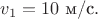 $v_1=10 \,\, \text{м/с}.$