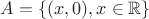 $A=\{(x, 0) , x\in \mathbb{R}\}$