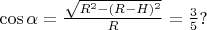 $\cos{\alpha} = \frac{\sqrt{R^2-(R-H)^2}}{R} = \frac{3}{5}?$
