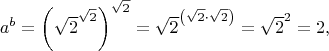 $$a^b = \left(\sqrt{2}^{\sqrt{2}}\right)^{\sqrt{2}} = \sqrt{2}^{\left(\sqrt{2}\cdot\sqrt{2}\right)} = \sqrt{2}^2 = 2,$$