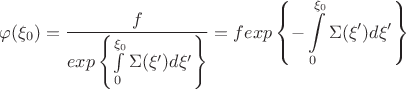 $$\varphi(\xi_0) = \frac{f} {exp\left\{\int\limits_0^{\xi_0}\Sigma(\xi')d\xi'\right\}}=fexp\left\{-\int\limits_0^{\xi_0}\Sigma(\xi')d\xi'\right\}$$