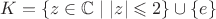 $K=\{z\in\mathbb C\mid |z|\leqslant 2\}\cup \{e\}$