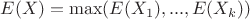 $E(X)=\max(E(X_1),...,E(X_k))$