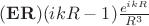 $(\mathbf{E}\mathbf{R})(ikR-1)\frac{e^{ikR}}{R^3}$