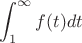 $$ \int_{1}^{\infty} f(t)dt $$