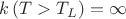$k\left( T > T_L\right)=\infty$