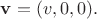 $\mathbf{v}=(v,0,0).$