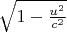 $\sqrt{1-\frac{u^2}{c^2}}$