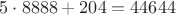 $5\cdot8888 + 204 = 44644$