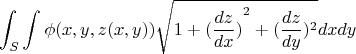 $$\int_{S}^{} \int_{}^{} \phi (x,y,z(x,y)) \sqrt{1+{{(\frac {dz} {dx})} ^2} +{{(\frac {dz} {dy}}) ^2}} dxdy$$