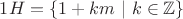 $1H=\{1+km \ | \ k\in \mathbb Z\}$