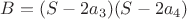 $B = (S-2a_3)(S-2a_4)$