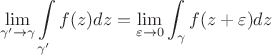 $$ \lim\limits_{\gamma' \to \gamma} \int\limits_{\gamma'} f(z) dz = \lim\limits_{\varepsilon \to 0} \int\lmiits_\gamma f(z+\varepsilon) dz $$
