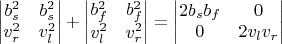 $$ \begin{vmatrix} b_{s}^2 & b_{s}^2 \\ v_{r}^2 & v_{l}^2 \end{vmatrix} + \begin{vmatrix} b_{f}^2 & b_{f}^2 \\ v_{l}^2 & v_{r}^2 \end{vmatrix} = \begin{vmatrix} 2b_{s}b_{f} & 0 \\ 0 & 2v_{l}v_{r} \end{vmatrix}$$