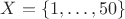 $X=\{1,\ldots,50\}$