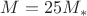 $M=25M_*$