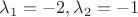 $\lambda_1=-2, \lambda_2=-1$