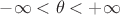 $-\infty<\theta<+\infty$