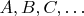 $A,B,C,\ldots$