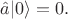 $\hat{a}|0\rangle=0.$