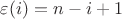 $\varepsilon(i) = n-i+1$
