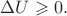 $\Delta U\geqslant 0.$